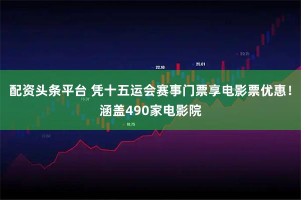 配资头条平台 凭十五运会赛事门票享电影票优惠！涵盖490家电影院