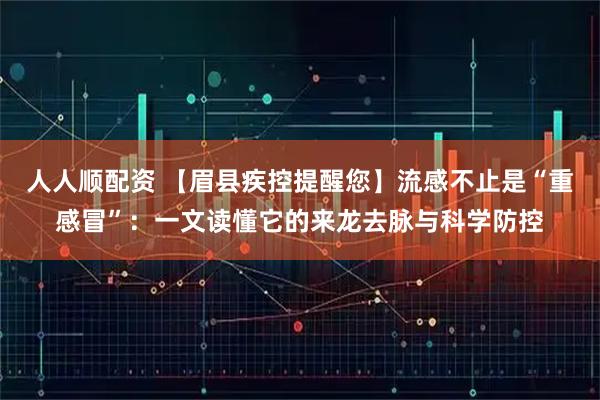 人人顺配资 【眉县疾控提醒您】流感不止是“重感冒”:一文读懂它的来龙去脉与科学防控