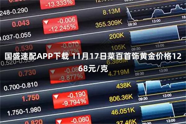 国盛速配APP下载 11月17日菜百首饰黄金价格1268元/克