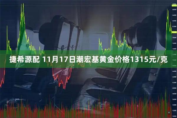 捷希源配 11月17日潮宏基黄金价格1315元/克