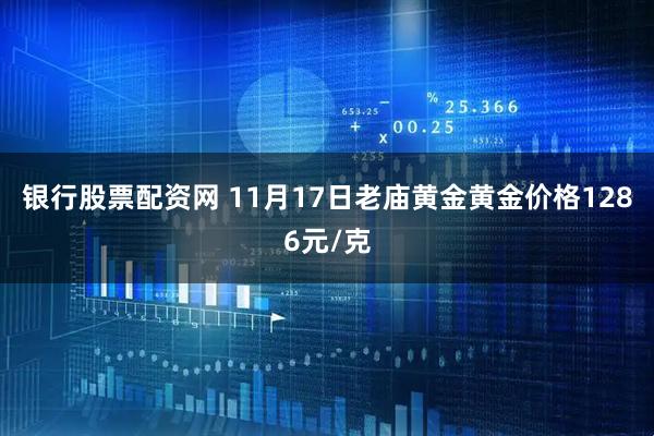 银行股票配资网 11月17日老庙黄金黄金价格1286元/克