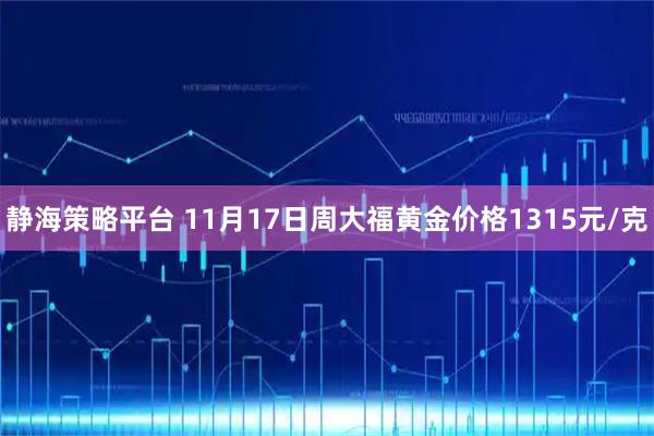 静海策略平台 11月17日周大福黄金价格1315元/克