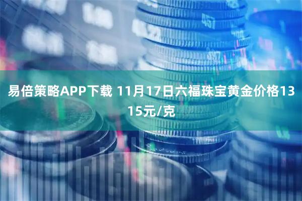 易倍策略APP下载 11月17日六福珠宝黄金价格1315元/克