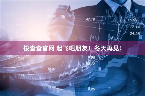 投查查官网 起飞吧朋友!冬天再见!