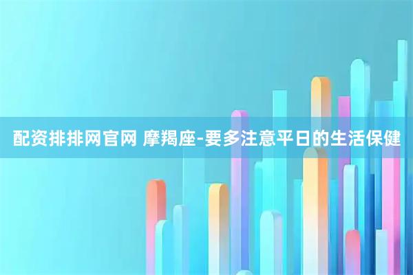 配资排排网官网 摩羯座-要多注意平日的生活保健
