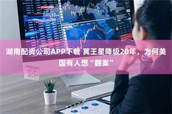 湖南配资公司APP下载 冥王星降级20年，为何美国有人想“翻案”